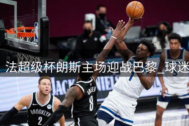 法超级杯朗斯主场迎战巴黎 球迷冲突风险引关注