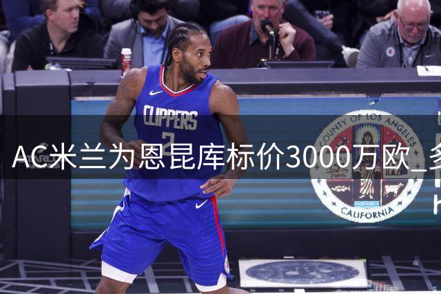 AC米兰为恩昆库标价3000万欧 多支欧洲球队展开追逐